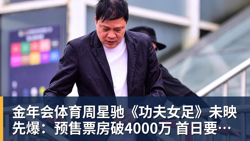 金年会体育周星驰《功夫女足》未映先爆：预售票房破4000万 首日要超2亿