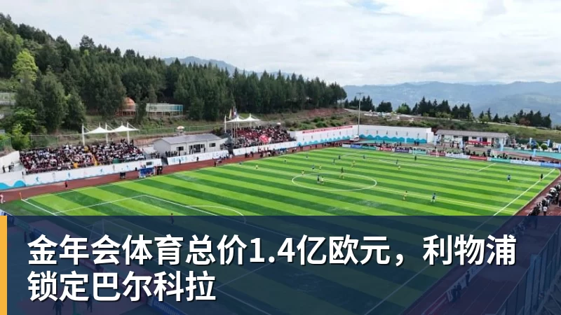 金年会体育总价1.4亿欧元，利物浦锁定巴尔科拉