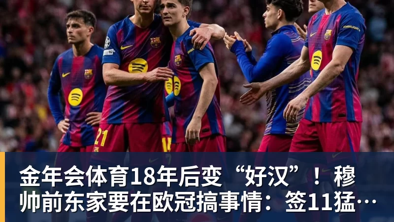 金年会体育18年后变“好汉”！穆帅前东家要在欧冠搞事情：签11猛男 身价3亿