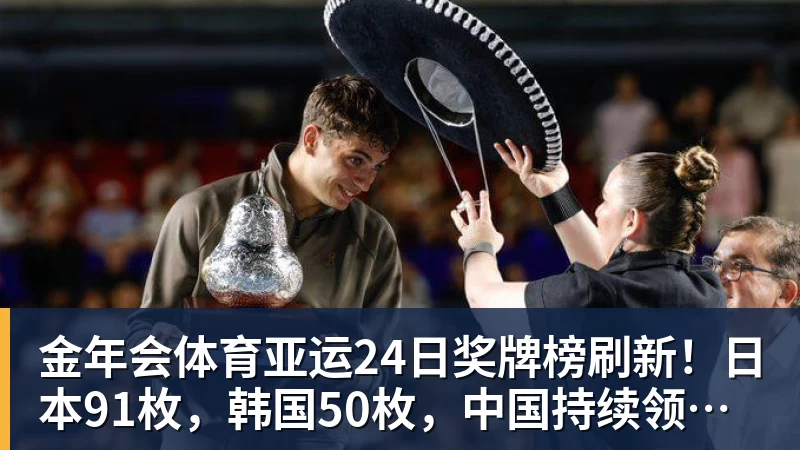 金年会体育亚运24日奖牌榜刷新！日本91枚，韩国50枚，中国持续领跑却有遗憾
