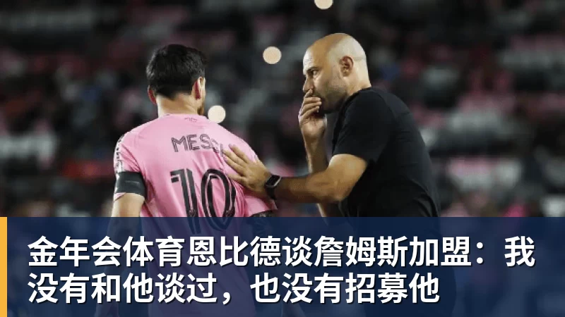 金年会体育恩比德谈詹姆斯加盟：我没有和他谈过，也没有招募他