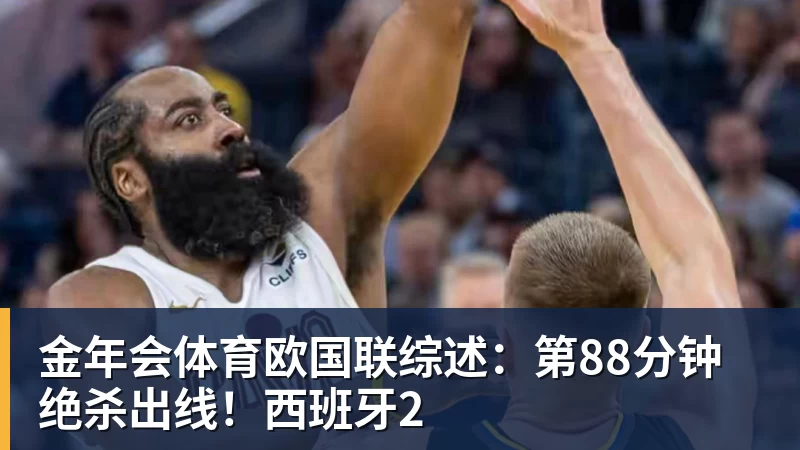 金年会体育欧国联综述:第88分钟绝杀出线!西班牙2
