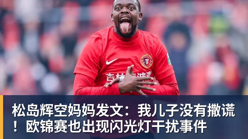 松岛辉空妈妈发文:我儿子没有撒谎!欧锦赛也出现闪光灯干扰事件