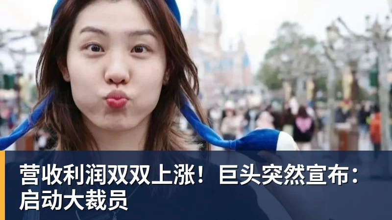 营收利润双双上涨!巨头突然宣布:启动大裁员
