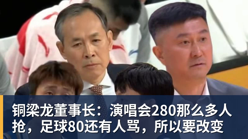 铜梁龙董事长：演唱会280那么多人抢，足球80还有人骂，所以要改变