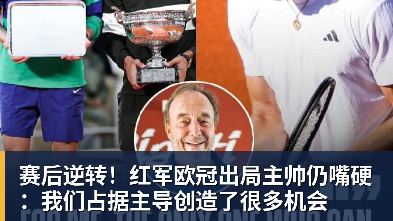 赛后逆转！红军欧冠出局主帅仍嘴硬：我们占据主导创造了很多机会