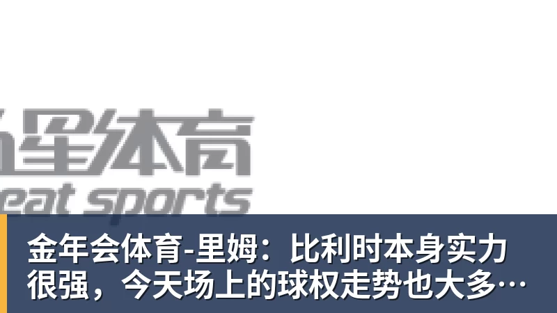 金年会体育里姆：比利时本身实力很强，今天场上的球权走势也大多偏向他们