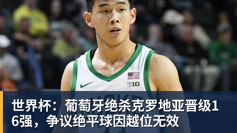世界杯：葡萄牙绝杀克罗地亚晋级16强，争议绝平球因越位无效