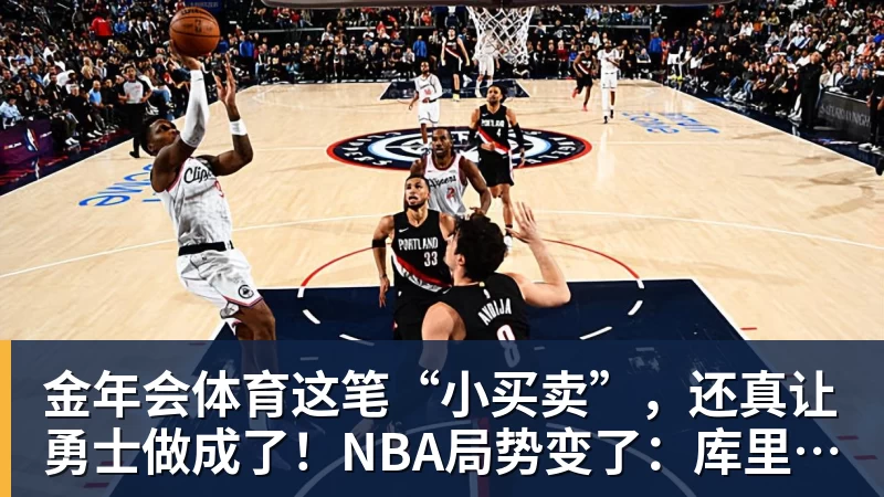 金年会体育这笔“小买卖”，还真让勇士做成了！NBA局势变了：库里迎来强援