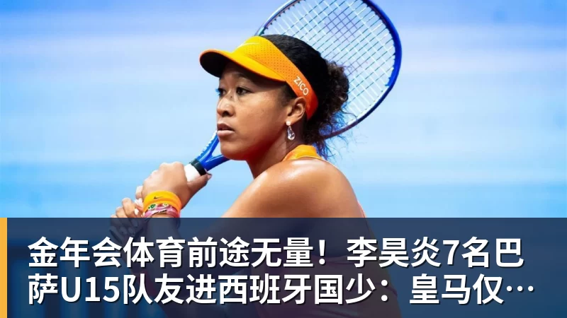 金年会体育前途无量!李昊炎7名巴萨U15队友进西班牙国少:皇马仅3人