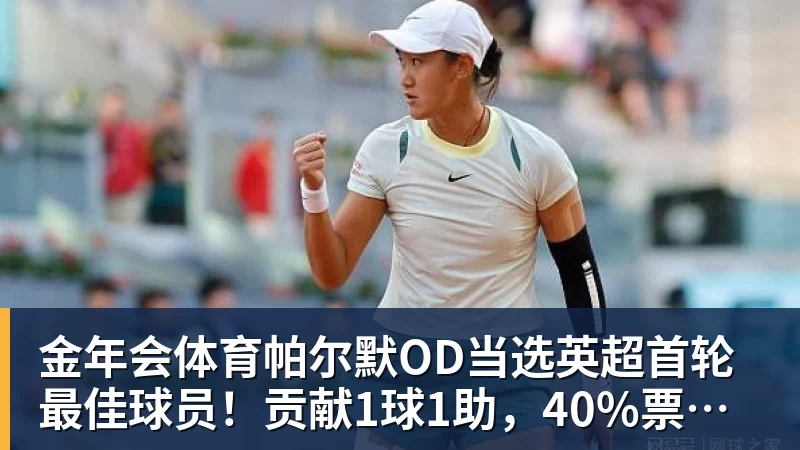金年会体育帕尔默OD当选英超首轮最佳球员！贡献1球1助，40%票数力压厄德高