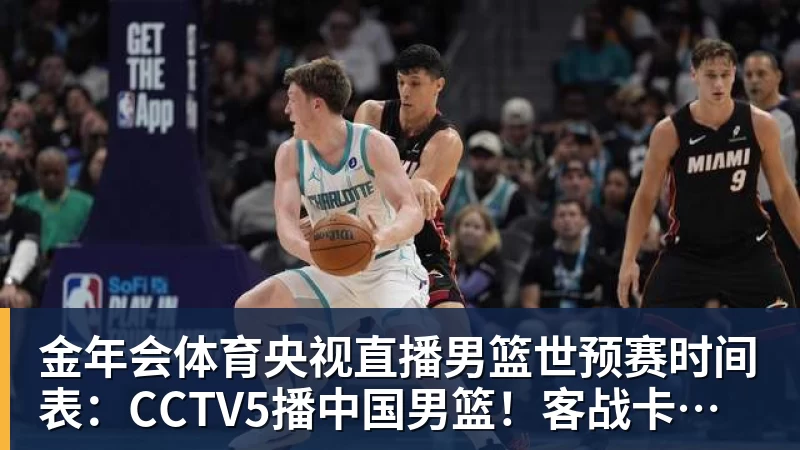金年会体育央视直播男篮世预赛时间表:CCTV5播中国男篮!客战卡塔尔冲9连胜