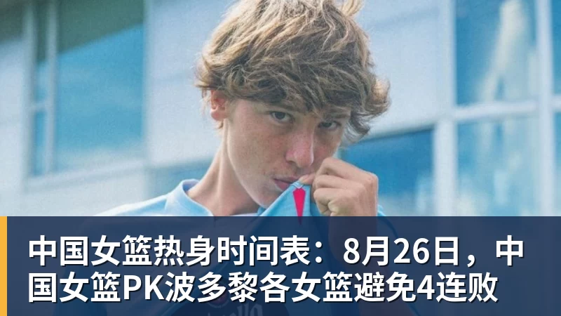 中国女篮热身时间表:8月26日,中国女篮PK波多黎各女篮避免4连败