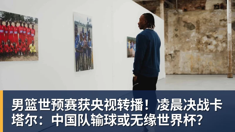 男篮世预赛获央视转播！凌晨决战卡塔尔：中国队输球或无缘世界杯？