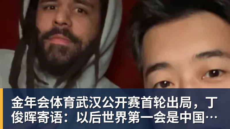 金年会体育武汉公开赛首轮出局,丁俊晖寄语:以后世界第一会是中国球员