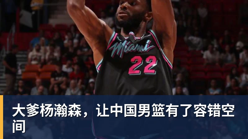 大爹杨瀚森，让中国男篮有了容错空间