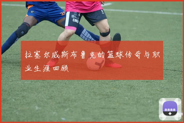 拉塞尔威斯布鲁克的篮球传奇与职业生涯回顾